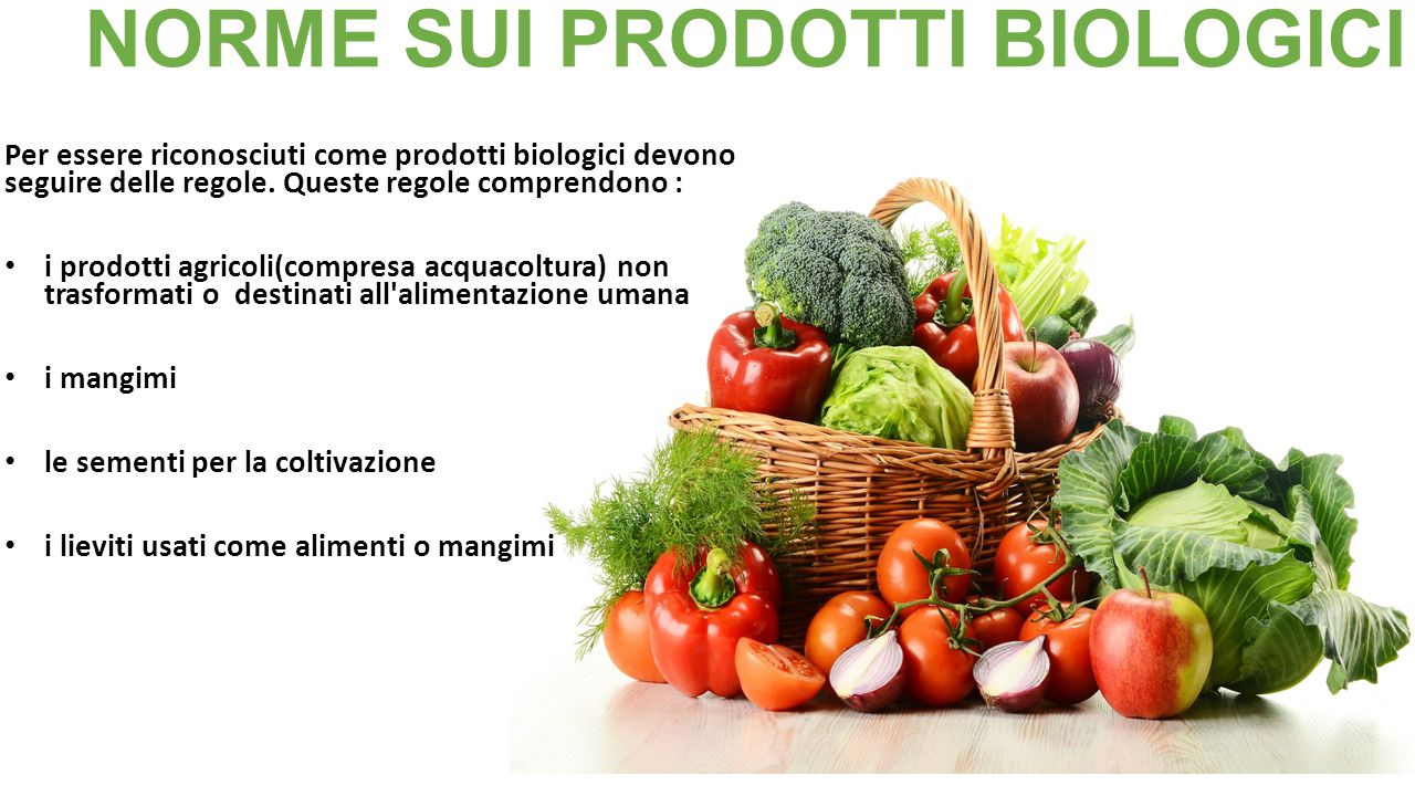 Per essere riconosciuti come prodotti biologici devono seguire delle regole. Queste regole comprendono : i prodotti agricoli(compresa acquacoltura) non trasformati o destinati all alimentazione umana, i mangimi, le sementi per la coltivazione, i lieviti u